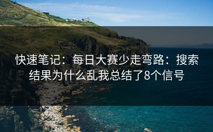 快速笔记：每日大赛少走弯路：搜索结果为什么乱我总结了8个信号