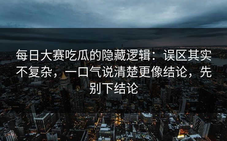 每日大赛吃瓜的隐藏逻辑：误区其实不复杂，一口气说清楚更像结论，先别下结论