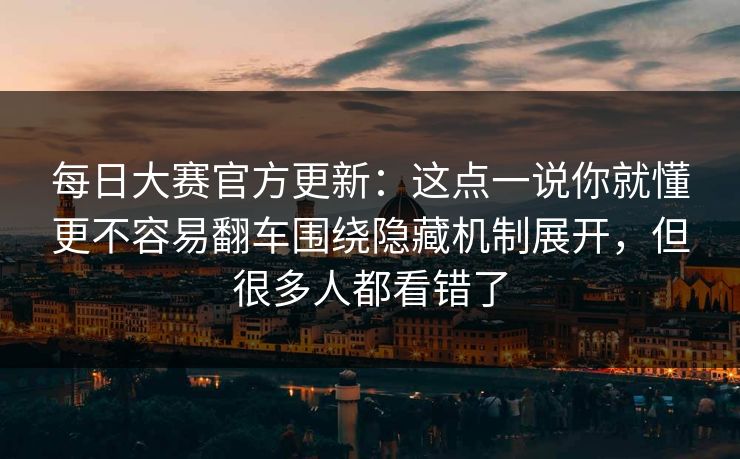 每日大赛官方更新:这点一说你就懂更不容易翻车围绕隐藏机制展开,但很多人都看错了 每日大赛官方更新:这点一说你就懂更不容易翻车围绕隐藏机制展开,但很多人都看错了